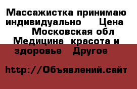 Массажистка принимаю индивидуально!  › Цена ­ 3 - Московская обл. Медицина, красота и здоровье » Другое   
